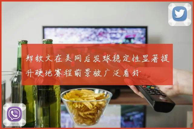 郑钦文在美网后发球稳定性显著提升硬地赛程前景被广泛看好